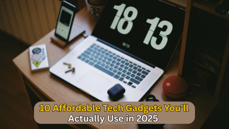 10 Affordable Tech Gadgets You’ll Actually Use in 2025
