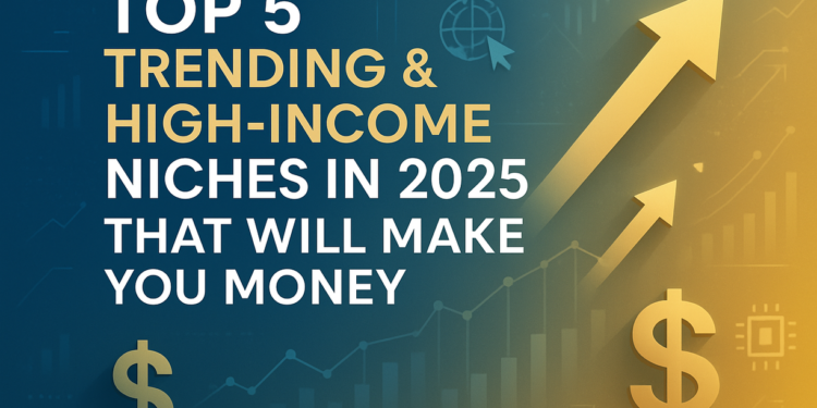 Top 5 Trending & High-Income Niches in 2025 That Will Make You Money